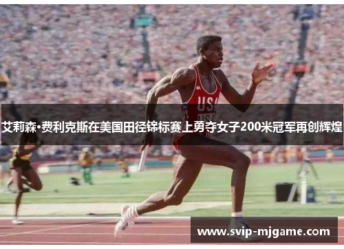 艾莉森·费利克斯在美国田径锦标赛上勇夺女子200米冠军再创辉煌 艾莉森·费利克斯在美国田径锦标赛上勇夺女子200米冠军再创辉煌