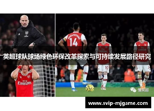 英超球队球场绿色环保改革探索与可持续发展路径研究 英超球队球场绿色环保改革探索与可持续发展路径研究