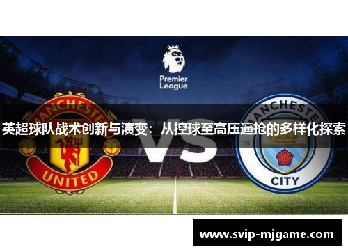 英超球队战术创新与演变:从控球至高压逼抢的多样化探索 英超球队战术创新与演变:从控球至高压逼抢的多样化探索