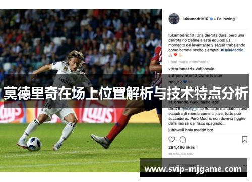 莫德里奇在场上位置解析与技术特点分析 莫德里奇在场上位置解析与技术特点分析