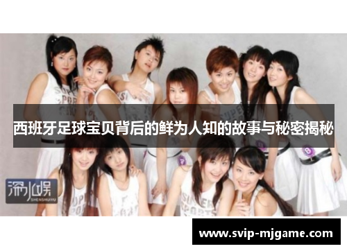 西班牙足球宝贝背后的鲜为人知的故事与秘密揭秘 西班牙足球宝贝背后的鲜为人知的故事与秘密揭秘