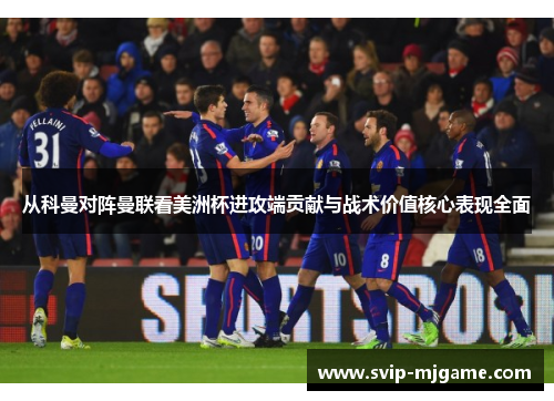 从科曼对阵曼联看美洲杯进攻端贡献与战术价值核心表现全面