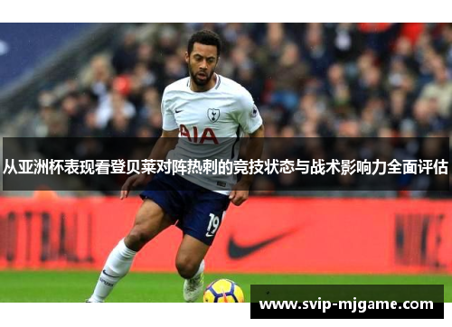 从亚洲杯表现看登贝莱对阵热刺的竞技状态与战术影响力全面评估 从亚洲杯表现看登贝莱对阵热刺的竞技状态与战术影响力全面评估