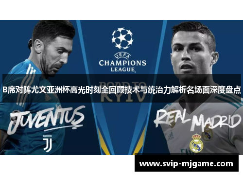 B席对阵尤文亚洲杯高光时刻全回顾技术与统治力解析名场面深度盘点 B席对阵尤文亚洲杯高光时刻全回顾技术与统治力解析名场面深度盘点