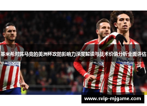 基米希对阵马竞的美洲杯攻防影响力深度解读与战术价值分析全面评估 基米希对阵马竞的美洲杯攻防影响力深度解读与战术价值分析全面评估