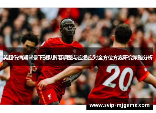 英超伤病潮背景下球队阵容调整与应急应对全方位方案研究策略分析 英超伤病潮背景下球队阵容调整与应急应对全方位方案研究策略分析