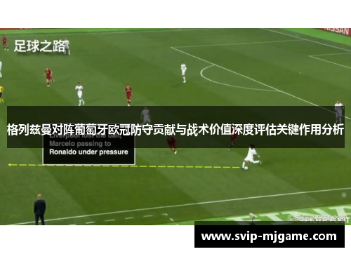 格列兹曼对阵葡萄牙欧冠防守贡献与战术价值深度评估关键作用分析 格列兹曼对阵葡萄牙欧冠防守贡献与战术价值深度评估关键作用分析