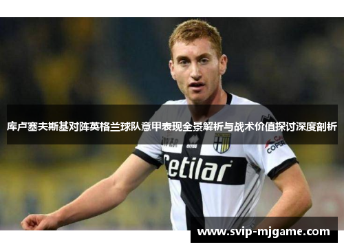 库卢塞夫斯基对阵英格兰球队意甲表现全景解析与战术价值探讨深度剖析