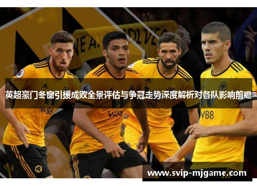 英超豪门冬窗引援成败全景评估与争冠走势深度解析对各队影响前瞻 英超豪门冬窗引援成败全景评估与争冠走势深度解析对各队影响前瞻