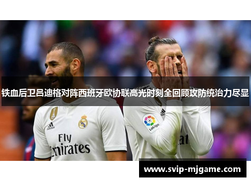 铁血后卫吕迪格对阵西班牙欧协联高光时刻全回顾攻防统治力尽显 铁血后卫吕迪格对阵西班牙欧协联高光时刻全回顾攻防统治力尽显