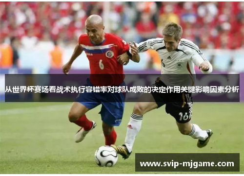 从世界杯赛场看战术执行容错率对球队成败的决定作用关键影响因素分析 从世界杯赛场看战术执行容错率对球队成败的决定作用关键影响因素分析