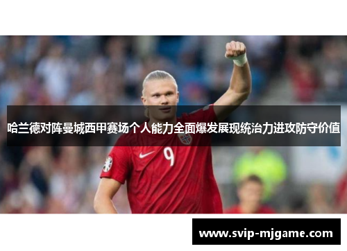 哈兰德对阵曼城西甲赛场个人能力全面爆发展现统治力进攻防守价值