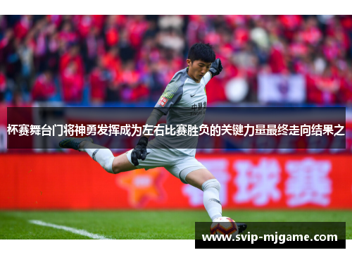 杯赛舞台门将神勇发挥成为左右比赛胜负的关键力量最终走向结果之