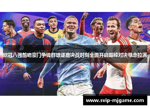 欧冠八强前瞻豪门争锋群雄逐鹿决战时刻全面开启巅峰对决悬念拉满 欧冠八强前瞻豪门争锋群雄逐鹿决战时刻全面开启巅峰对决悬念拉满