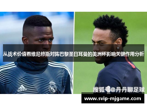 从战术价值看维尼修斯对阵巴黎圣日耳曼的美洲杯影响关键作用分析 从战术价值看维尼修斯对阵巴黎圣日耳曼的美洲杯影响关键作用分析