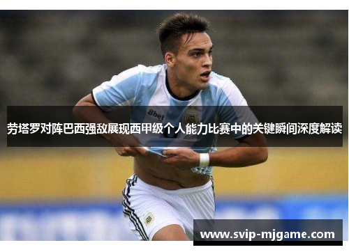 劳塔罗对阵巴西强敌展现西甲级个人能力比赛中的关键瞬间深度解读