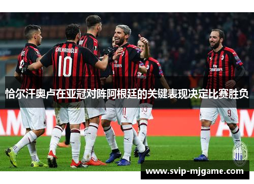 恰尔汗奥卢在亚冠对阵阿根廷的关键表现决定比赛胜负