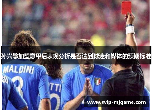 孙兴慜加盟意甲后表现分析是否达到球迷和媒体的预期标准