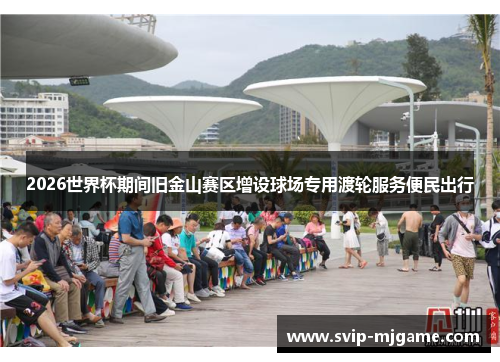 2026世界杯期间旧金山赛区增设球场专用渡轮服务便民出行