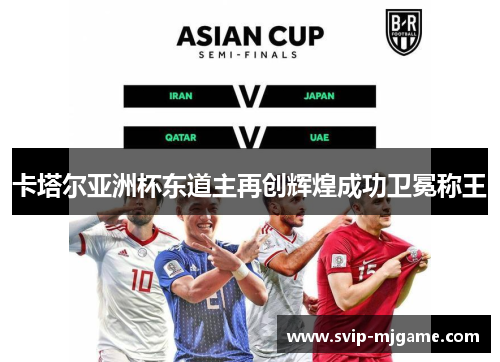 卡塔尔亚洲杯东道主再创辉煌成功卫冕称王