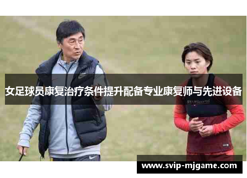 女足球员康复治疗条件提升配备专业康复师与先进设备