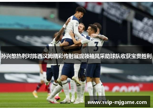 孙兴慜热刺对阵西汉姆精彩传射展现领袖风采助球队收获宝贵胜利