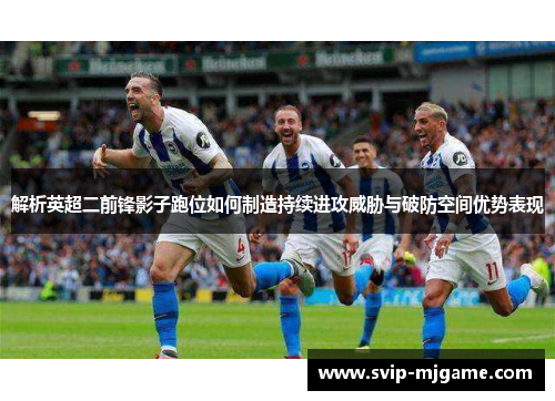 解析英超二前锋影子跑位如何制造持续进攻威胁与破防空间优势表现