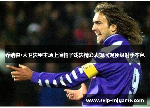 乔纳森·大卫法甲主场上演帽子戏法精彩表现展现顶级射手本色