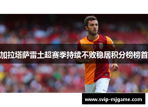 加拉塔萨雷土超赛季持续不败稳居积分榜榜首