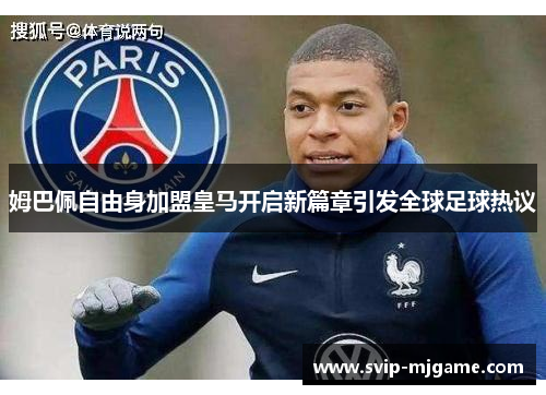 姆巴佩自由身加盟皇马开启新篇章引发全球足球热议