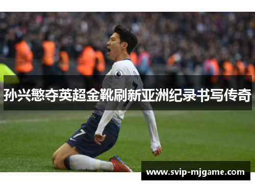 孙兴慜夺英超金靴刷新亚洲纪录书写传奇
