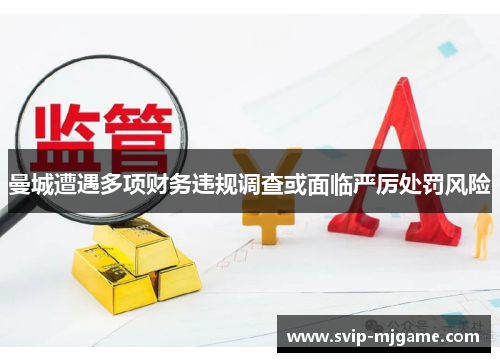曼城遭遇多项财务违规调查或面临严厉处罚风险