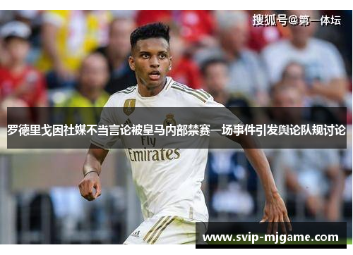 罗德里戈因社媒不当言论被皇马内部禁赛一场事件引发舆论队规讨论