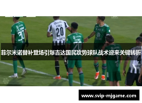 菲尔米诺替补登场引爆吉达国民攻势球队战术迎来关键转折