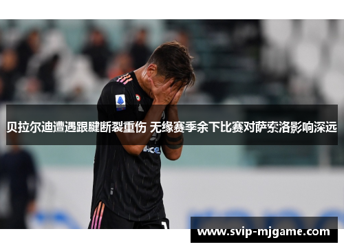 贝拉尔迪遭遇跟腱断裂重伤 无缘赛季余下比赛对萨索洛影响深远