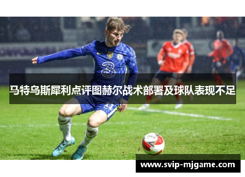 马特乌斯犀利点评图赫尔战术部署及球队表现不足
