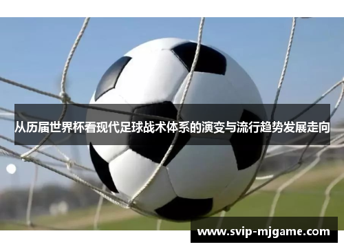 从历届世界杯看现代足球战术体系的演变与流行趋势发展走向