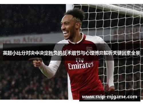 英超小比分对决中决定胜负的战术细节与心理博弈解析关键因素全景