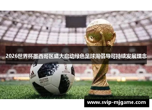 2026世界杯墨西哥区盛大启动绿色足球周倡导可持续发展理念 2026世界杯墨西哥区盛大启动绿色足球周倡导可持续发展理念