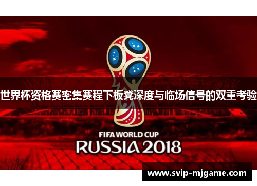 世界杯资格赛密集赛程下板凳深度与临场信号的双重考验 世界杯资格赛密集赛程下板凳深度与临场信号的双重考验