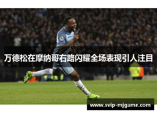 万德松在摩纳哥右路闪耀全场表现引人注目 万德松在摩纳哥右路闪耀全场表现引人注目