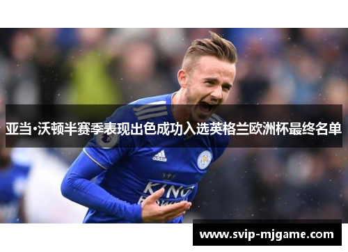 亚当·沃顿半赛季表现出色成功入选英格兰欧洲杯最终名单 亚当·沃顿半赛季表现出色成功入选英格兰欧洲杯最终名单