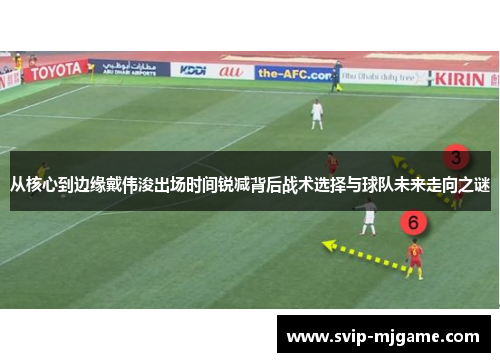 从核心到边缘戴伟浚出场时间锐减背后战术选择与球队未来走向之谜 从核心到边缘戴伟浚出场时间锐减背后战术选择与球队未来走向之谜