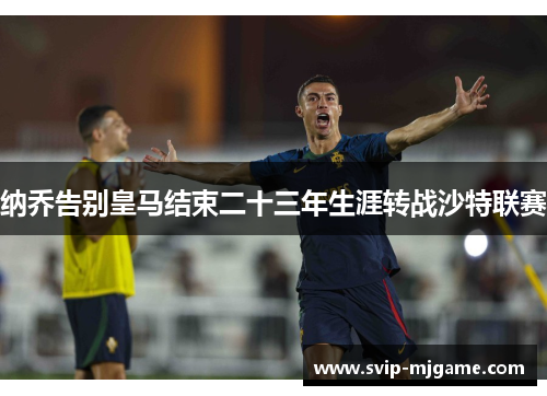 纳乔告别皇马结束二十三年生涯转战沙特联赛 纳乔告别皇马结束二十三年生涯转战沙特联赛