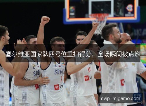 塞尔维亚国家队四号位重扣得分,全场瞬间被点燃 塞尔维亚国家队四号位重扣得分,全场瞬间被点燃