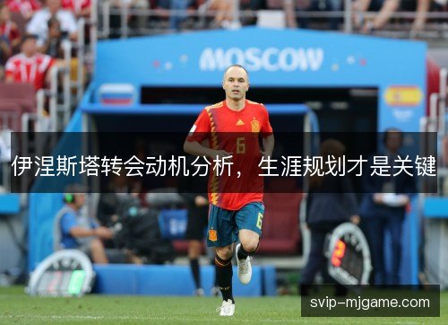 伊涅斯塔转会动机分析,生涯规划才是关键 伊涅斯塔转会动机分析,生涯规划才是关键